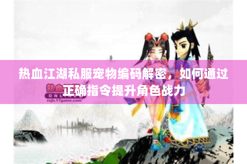 热血江湖私服宠物编码解密，如何通过正确指令提升角色战力