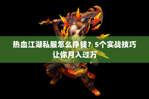 热血江湖私服怎么挣钱？5个实战技巧让你月入过万