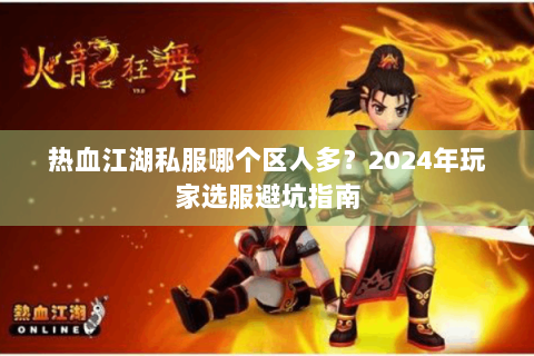 热血江湖私服哪个区人多？2024年玩家选服避坑指南