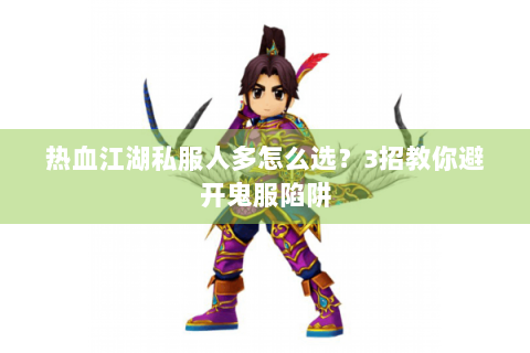 热血江湖私服人多怎么选？3招教你避开鬼服陷阱