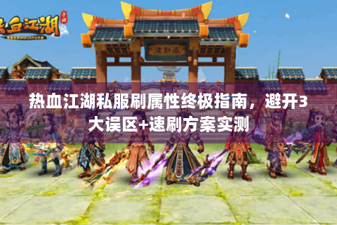 热血江湖私服刷属性终极指南，避开3大误区+速刷方案实测
