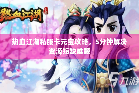 热血江湖私服卡元宝攻略，5分钟解决资源短缺难题