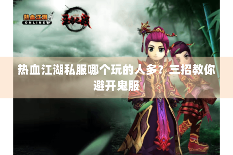 热血江湖私服哪个玩的人多？三招教你避开鬼服