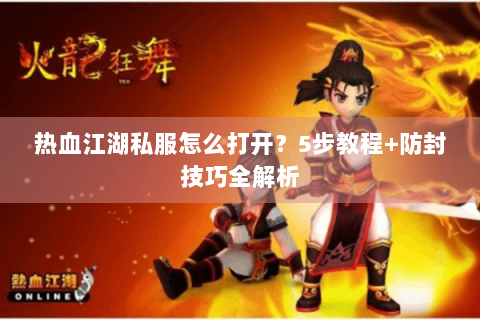 热血江湖私服怎么打开？5步教程+防封技巧全解析