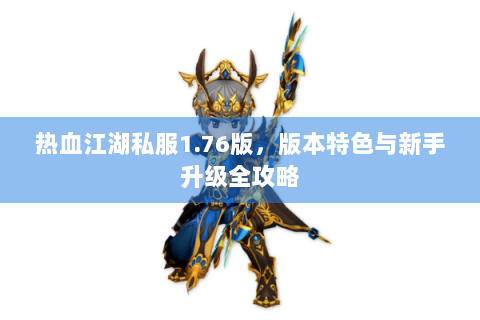 热血江湖私服1.76版，版本特色与新手升级全攻略