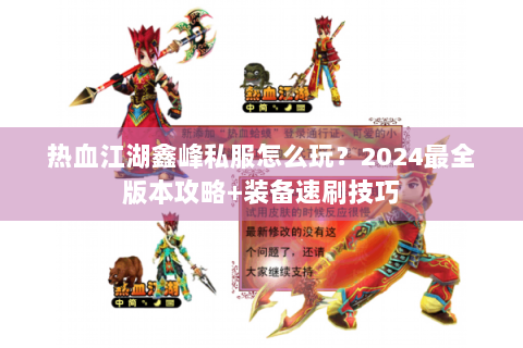 热血江湖鑫峰私服怎么玩？2024最全版本攻略+装备速刷技巧