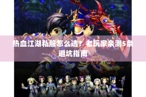 热血江湖私服怎么选？老玩家亲测5条避坑指南