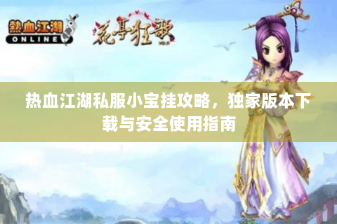 热血江湖私服小宝挂攻略，独家版本下载与安全使用指南