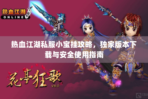 热血江湖私服小宝挂攻略，独家版本下载与安全使用指南