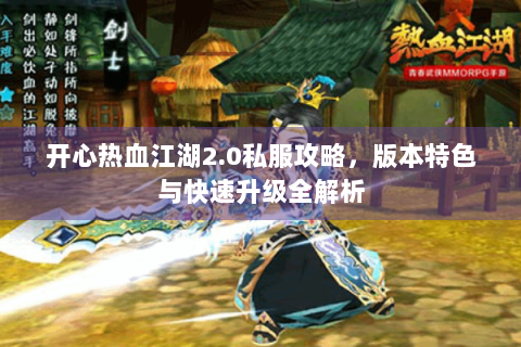 开心热血江湖2.0私服攻略，版本特色与快速升级全解析