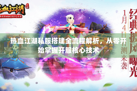 热血江湖私服搭建全流程解析，从零开始掌握开服核心技术