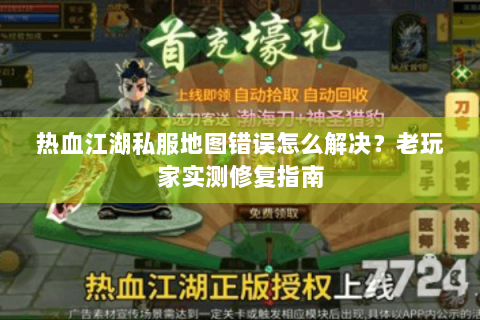 热血江湖私服地图错误怎么解决？老玩家实测修复指南