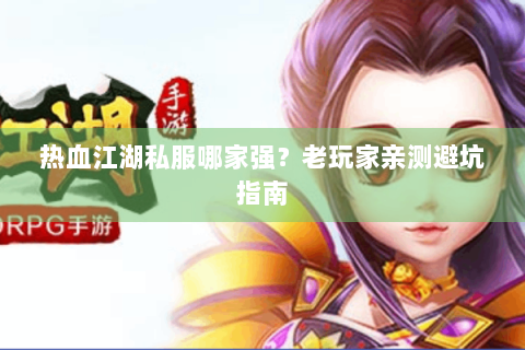 热血江湖私服哪家强？老玩家亲测避坑指南