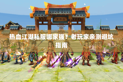 热血江湖私服哪家强？老玩家亲测避坑指南