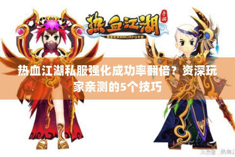 热血江湖私服强化成功率翻倍？资深玩家亲测的5个技巧