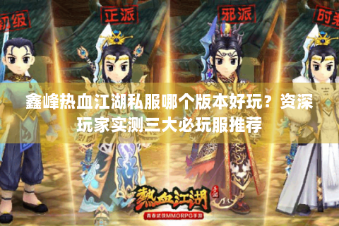 鑫峰热血江湖私服哪个版本好玩？资深玩家实测三大必玩服推荐