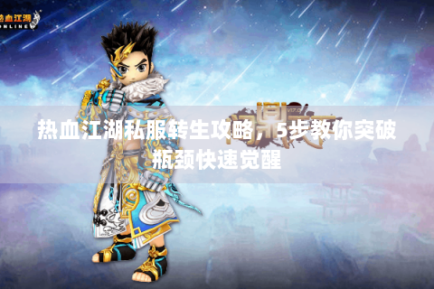 热血江湖私服转生攻略，5步教你突破瓶颈快速觉醒