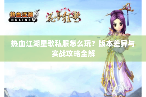 热血江湖星歌私服怎么玩？版本差异与实战攻略全解