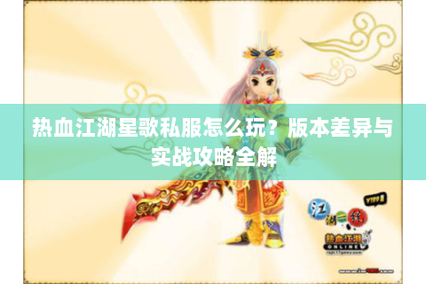 热血江湖星歌私服怎么玩？版本差异与实战攻略全解