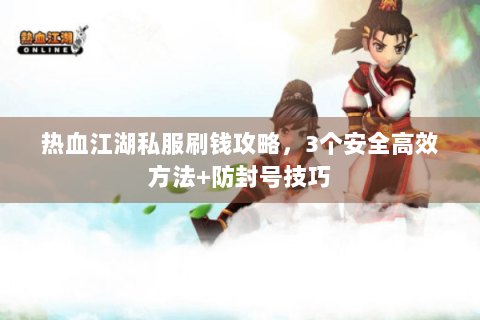 热血江湖私服刷钱攻略，3个安全高效方法+防封号技巧