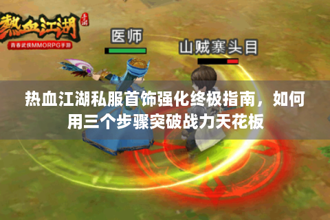 热血江湖私服首饰强化终极指南，如何用三个步骤突破战力天花板