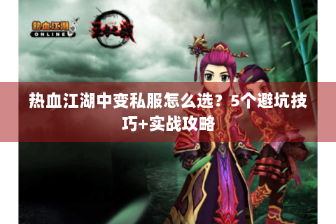 热血江湖中变私服怎么选？5个避坑技巧+实战攻略