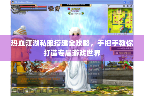 热血江湖私服搭建全攻略，手把手教你打造专属游戏世界