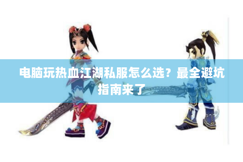 电脑玩热血江湖私服怎么选？最全避坑指南来了