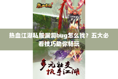 热血江湖私服漏洞bug怎么找？五大必看技巧助你畅玩