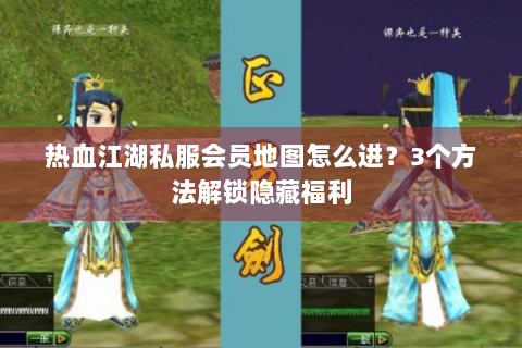 热血江湖私服会员地图怎么进？3个方法解锁隐藏福利