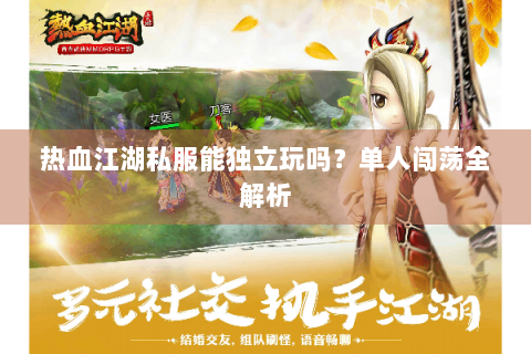 热血江湖私服能独立玩吗？单人闯荡全解析