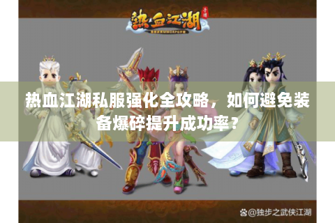 热血江湖私服强化全攻略，如何避免装备爆碎提升成功率？
