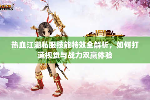 热血江湖私服技能特效全解析，如何打造视觉与战力双赢体验