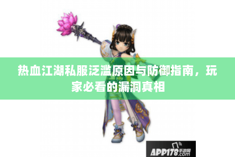 热血江湖私服泛滥原因与防御指南，玩家必看的漏洞真相