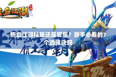 热血江湖私服还是官服？新手必看的7个选择诀窍