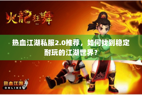 热血江湖私服2.0推荐，如何找到稳定耐玩的江湖世界？