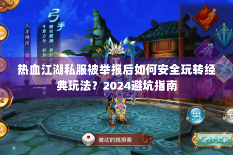 热血江湖私服被举报后如何安全玩转经典玩法？2024避坑指南