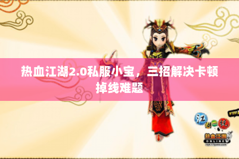 热血江湖2.0私服小宝，三招解决卡顿掉线难题