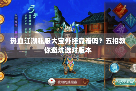 热血江湖私服大宝外挂靠谱吗？五招教你避坑选对版本
