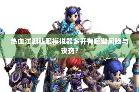 热血江湖私服模拟器多开有哪些风险与诀窍？