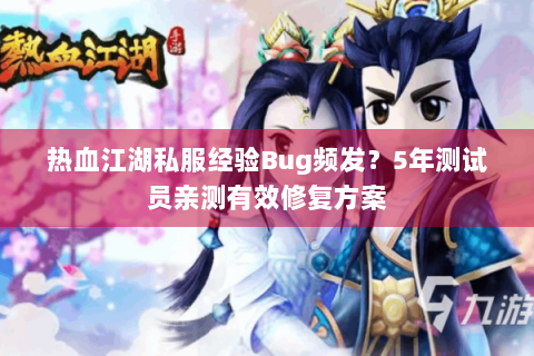 热血江湖私服经验Bug频发？5年测试员亲测有效修复方案