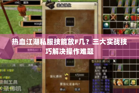 热血江湖私服技能放F几？三大实战技巧解决操作难题