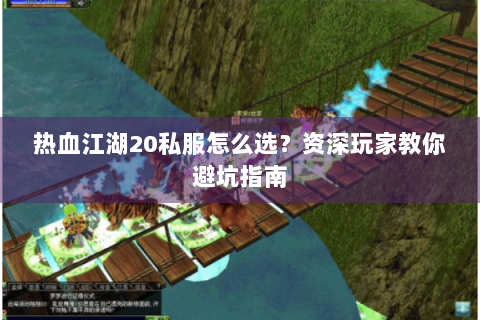 热血江湖20私服怎么选？资深玩家教你避坑指南