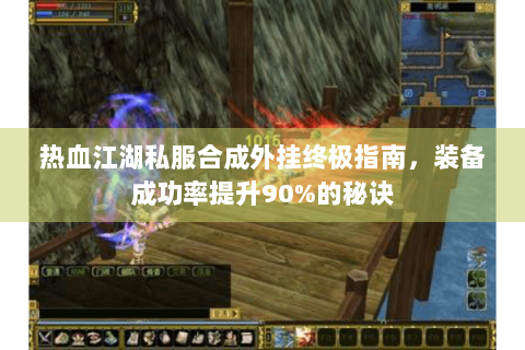 热血江湖私服合成外挂终极指南，装备成功率提升90%的秘诀