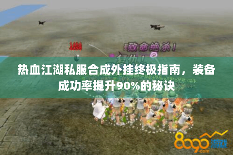 热血江湖私服合成外挂终极指南，装备成功率提升90%的秘诀