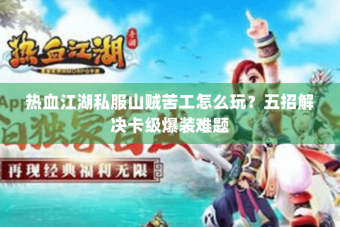 热血江湖私服山贼苦工怎么玩？五招解决卡级爆装难题
