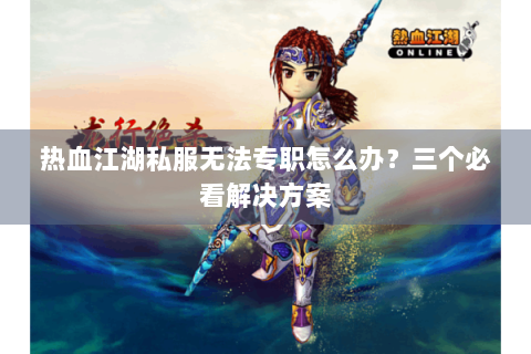 热血江湖私服无法专职怎么办？三个必看解决方案
