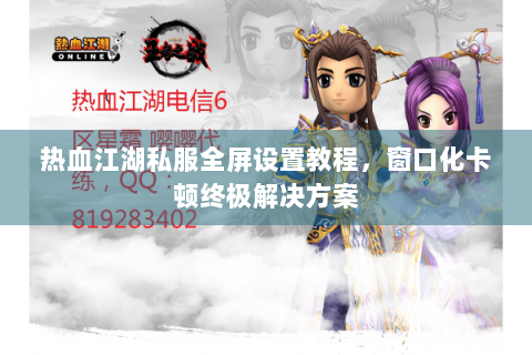 热血江湖私服全屏设置教程，窗口化卡顿终极解决方案