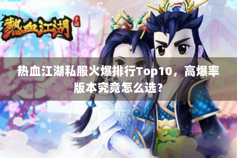 热血江湖私服火爆排行Top10，高爆率版本究竟怎么选？