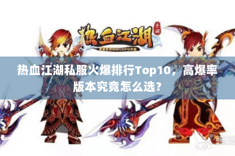 热血江湖私服火爆排行Top10，高爆率版本究竟怎么选？